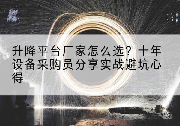 道真升降平台厂家-怎么选？十年设备采购员分享实战避坑心得