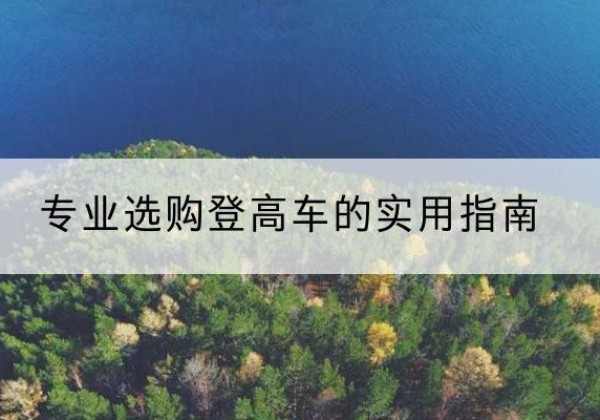 道真电动登高车厂家推荐-专业选购登高车的实用指南