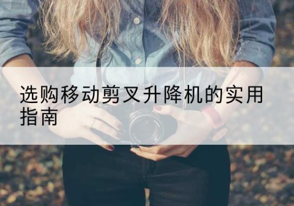 道真移动剪叉升降机怎么选-选购移动剪叉升降机的实用指南